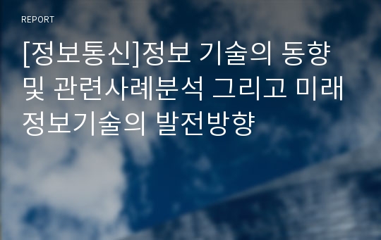 [정보통신]정보 기술의 동향및 관련사례분석 그리고 미래정보기술의 발전방향