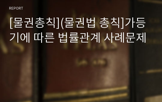 [물권총칙](물권법 총칙]가등기에 따른 법률관계 사례문제