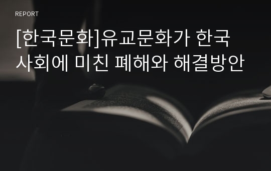 [한국문화]유교문화가 한국 사회에 미친 폐해와 해결방안