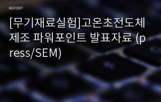 [무기재료실험]고온초전도체 제조 파워포인트 발표자료 (press/SEM)