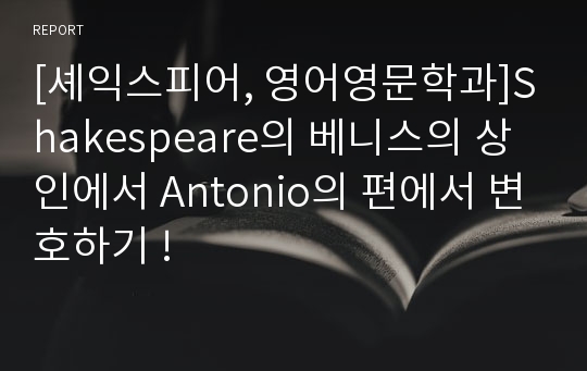 [셰익스피어, 영어영문학과]Shakespeare의 베니스의 상인에서 Antonio의 편에서 변호하기 !
