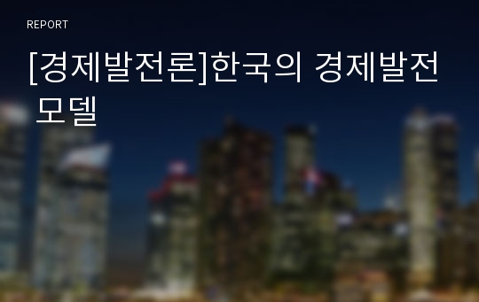 [경제발전론]한국의 경제발전 모델