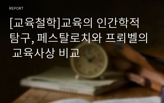 [교육철학]교육의 인간학적 탐구, 페스탈로치와 프뢰벨의 교육사상 비교