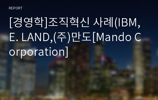 [경영학]조직혁신 사례(IBM,E. LAND,(주)만도[Mando Corporation]