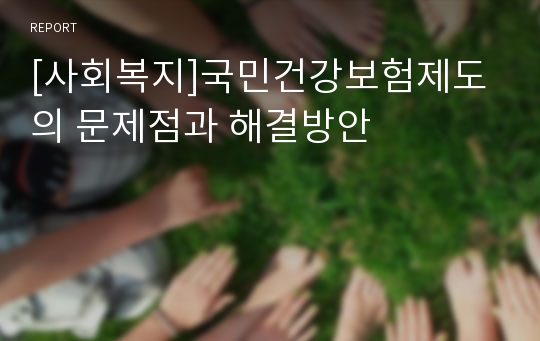 [사회복지]국민건강보험제도의 문제점과 해결방안