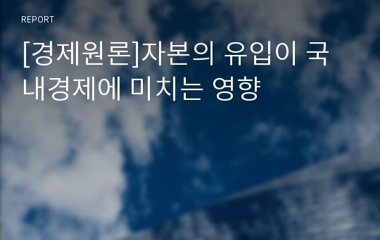 [경제원론]자본의 유입이 국내경제에 미치는 영향