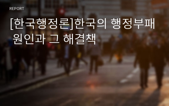[한국행정론]한국의 행정부패 원인과 그 해결책