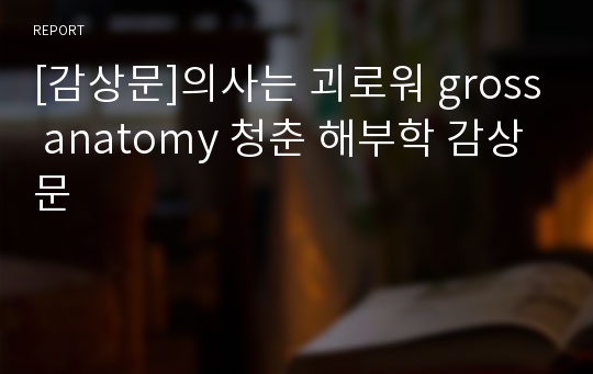 [감상문]의사는 괴로워 gross anatomy 청춘 해부학 감상문