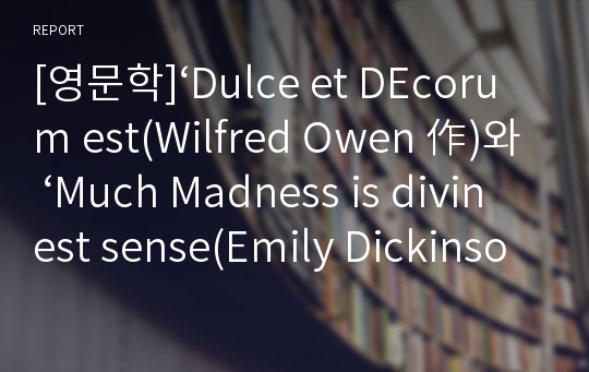 [영문학]‘Dulce et DEcorum est(Wilfred Owen 作)와 ‘Much Madness is divinest sense(Emily Dickinson 作)`비교