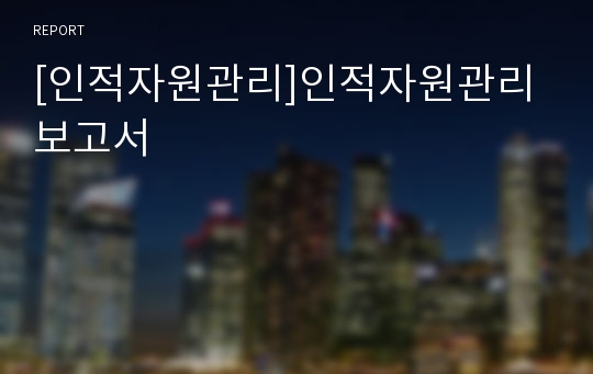 [인적자원관리]인적자원관리 보고서