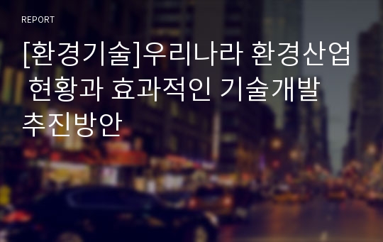 [환경기술]우리나라 환경산업 현황과 효과적인 기술개발 추진방안