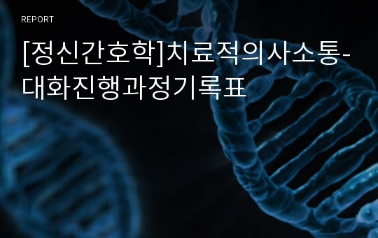 [정신간호학]치료적의사소통-대화진행과정기록표