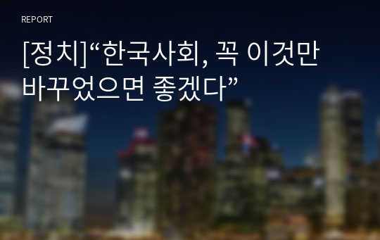 [정치]“한국사회, 꼭 이것만 바꾸었으면 좋겠다”