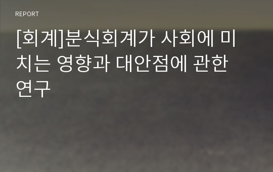 [회계]분식회계가 사회에 미치는 영향과 대안점에 관한 연구