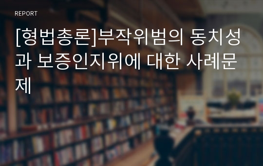 [형법총론]부작위범의 동치성과 보증인지위에 대한 사례문제