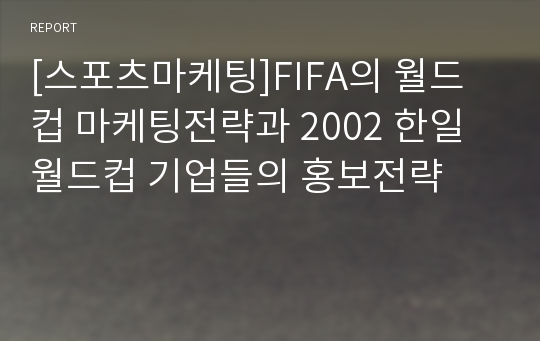 [스포츠마케팅]FIFA의 월드컵 마케팅전략과 2002 한일 월드컵 기업들의 홍보전략