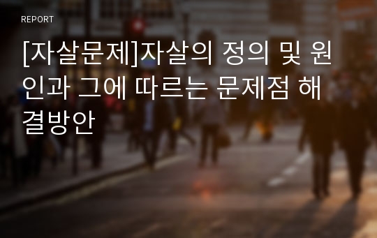 [자살문제]자살의 정의 및 원인과 그에 따르는 문제점 해결방안