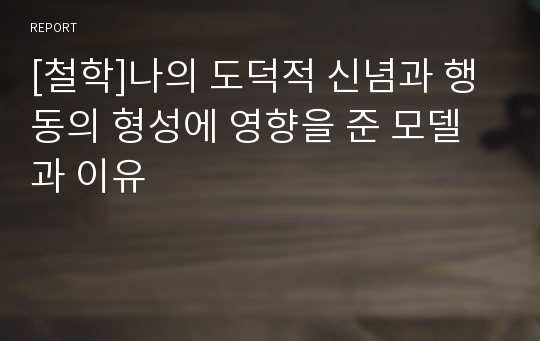 [철학]나의 도덕적 신념과 행동의 형성에 영향을 준 모델과 이유