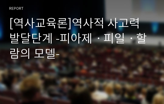 [역사교육론]역사적 사고력 발달단계 -피아제ㆍ피일ㆍ할람의 모델-