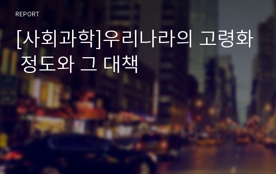 [사회과학]우리나라의 고령화 정도와 그 대책