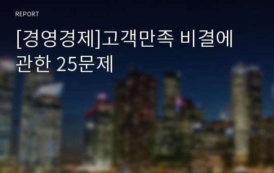 [경영경제]고객만족 비결에 관한 25문제