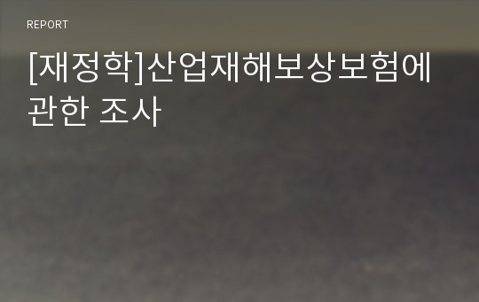 [재정학]산업재해보상보험에 관한 조사