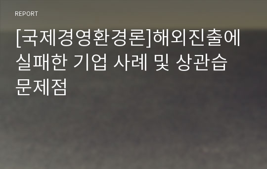 [국제경영환경론]해외진출에 실패한 기업 사례 및 상관습 문제점