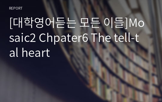 [대학영어듣는 모든 이들]Mosaic2 Chpater6 The tell-tal heart