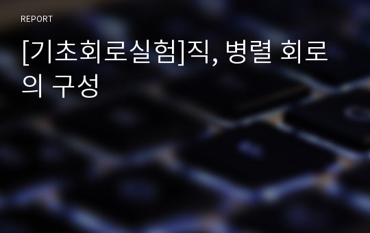 [기초회로실험]직, 병렬 회로의 구성