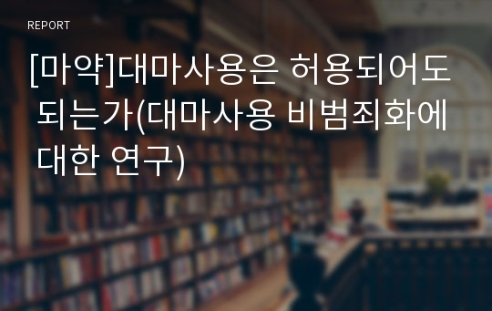 [마약]대마사용은 허용되어도 되는가(대마사용 비범죄화에 대한 연구)