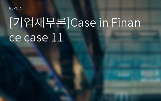 [기업재무론]Case in Finance case 11