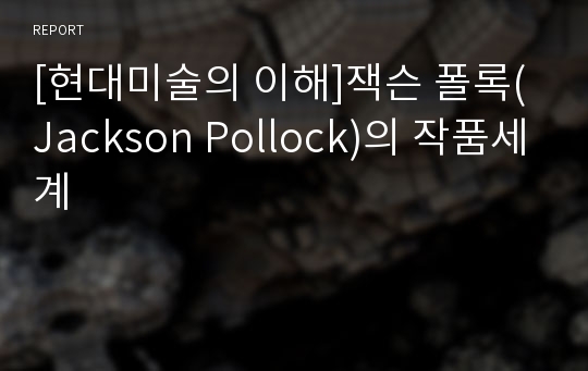 [현대미술의 이해]잭슨 폴록(Jackson Pollock)의 작품세계