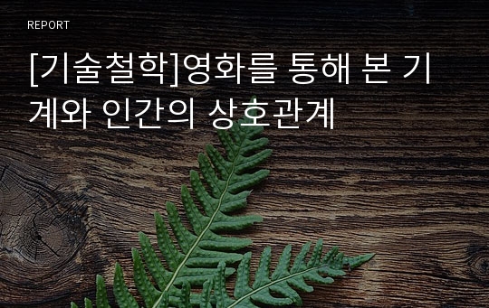 [기술철학]영화를 통해 본 기계와 인간의 상호관계