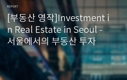 [부동산 영작]Investment in Real Estate in Seoul - 서울에서의 부동산 투자