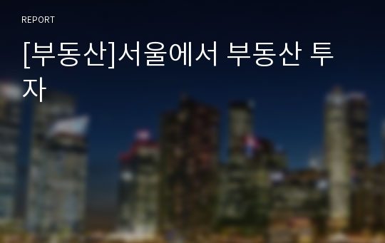 [부동산]서울에서 부동산 투자