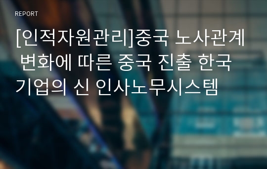 [인적자원관리]중국 노사관계 변화에 따른 중국 진출 한국기업의 신 인사노무시스템