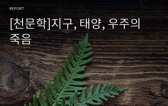 [천문학]지구, 태양, 우주의 죽음