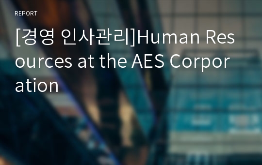 [경영 인사관리]Human Resources at the AES Corporation