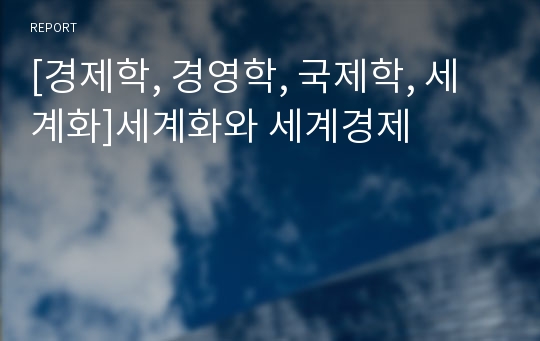 [경제학, 경영학, 국제학, 세계화]세계화와 세계경제