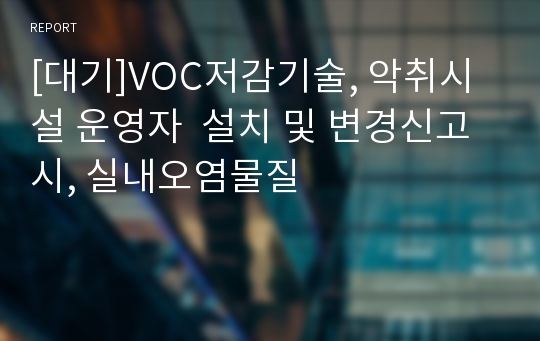 [대기]VOC저감기술, 악취시설 운영자  설치 및 변경신고시, 실내오염물질