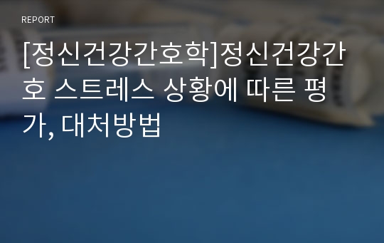 [정신건강간호학]정신건강간호 스트레스 상황에 따른 평가, 대처방법