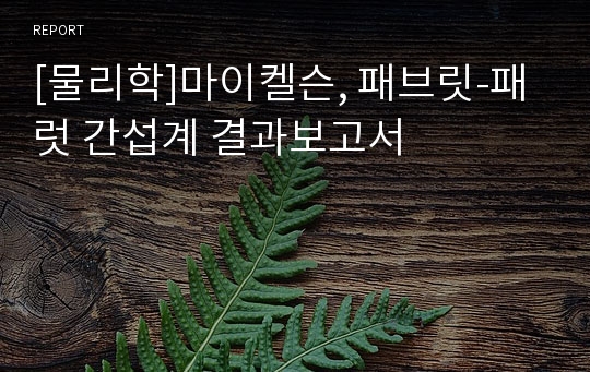 [물리학]마이켈슨, 패브릿-패럿 간섭계 결과보고서