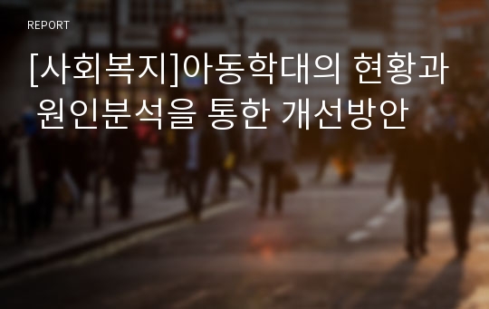 [사회복지]아동학대의 현황과 원인분석을 통한 개선방안