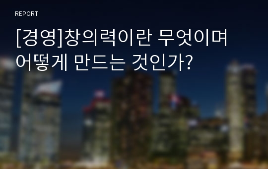 [경영]창의력이란 무엇이며 어떻게 만드는 것인가?