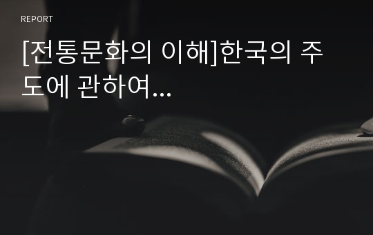 [전통문화의 이해]한국의 주도에 관하여...