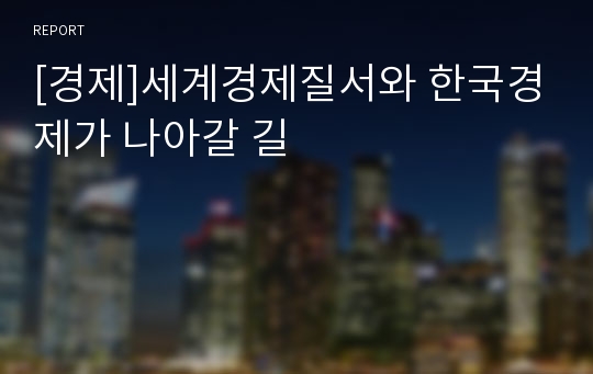 [경제]세계경제질서와 한국경제가 나아갈 길