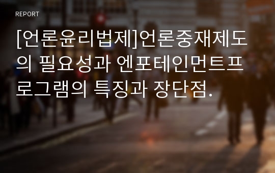 [언론윤리법제]언론중재제도의 필요성과 엔포테인먼트프로그램의 특징과 장단점.