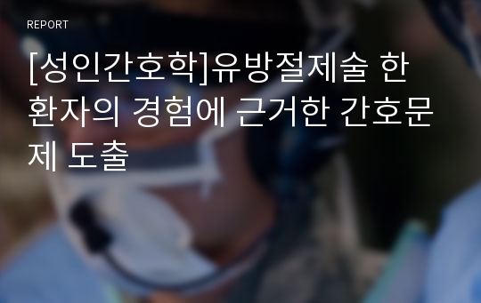 [성인간호학]유방절제술 한 환자의 경험에 근거한 간호문제 도출