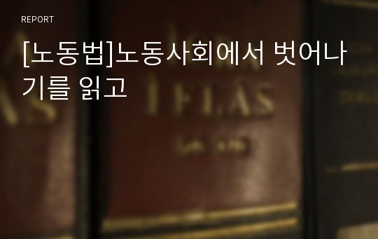 [노동법]노동사회에서 벗어나기를 읽고