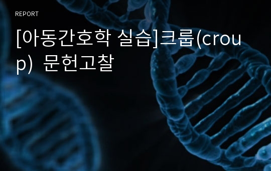 [아동간호학 실습]크룹(croup)  문헌고찰